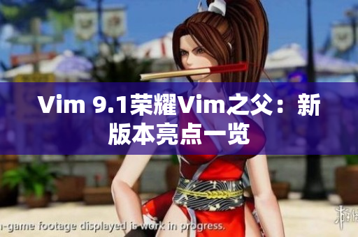 Vim 9.1荣耀Vim之父：新版本亮点一览