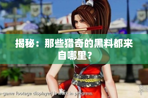 揭秘：那些猎奇的黑料都来自哪里？