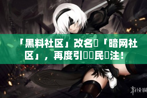 「黑料社区」改名為「暗网社区」，再度引發網民關注！