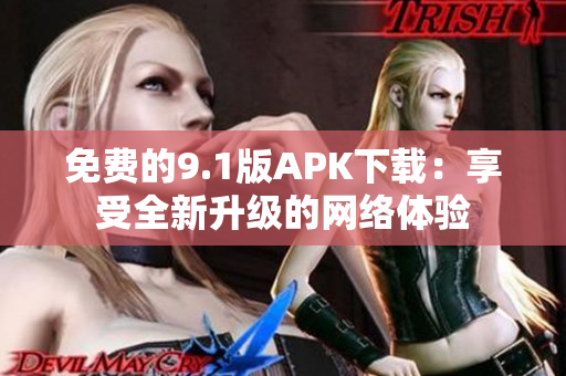 免费的9.1版APK下载：享受全新升级的网络体验