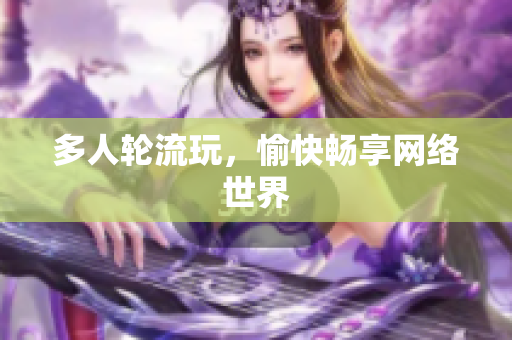 多人轮流玩，愉快畅享网络世界
