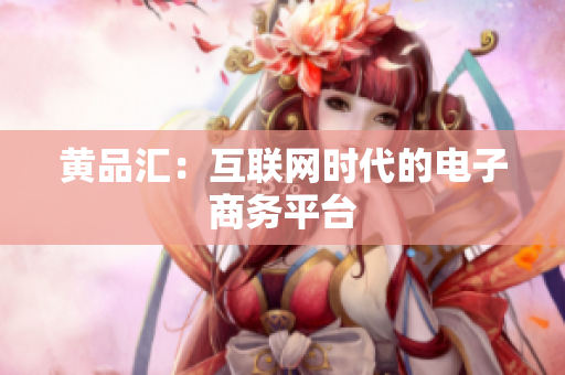 黄品汇：互联网时代的电子商务平台
