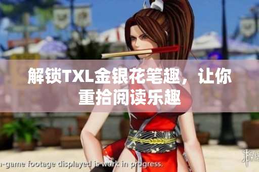 解锁TXL金银花笔趣，让你重拾阅读乐趣