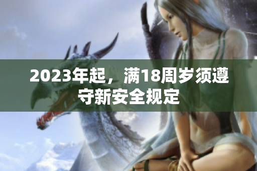 2023年起，满18周岁须遵守新安全规定