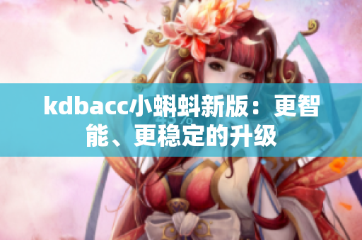 kdbacc小蝌蚪新版：更智能、更稳定的升级