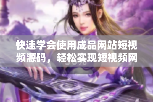 快速学会使用成品网站短视频源码，轻松实现短视频网站搭建
