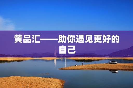 黄品汇——助你遇见更好的自己