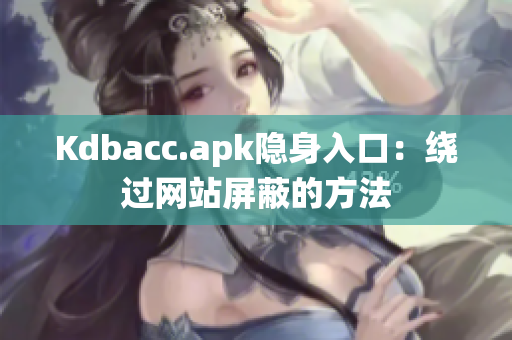 Kdbacc.apk隐身入口：绕过网站屏蔽的方法