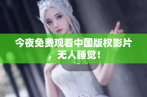 今夜免费观看中国版权影片，无人睡觉！