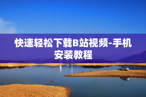 快速轻松下载B站视频-手机安装教程