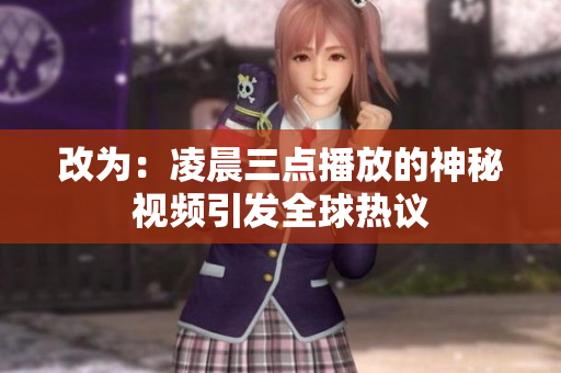 改为：凌晨三点播放的神秘视频引发全球热议