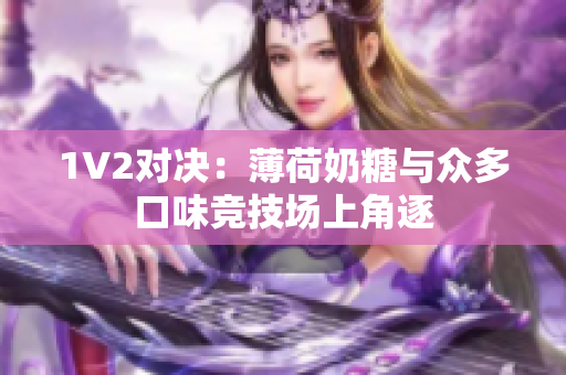 1V2对决：薄荷奶糖与众多口味竞技场上角逐