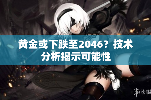 黄金或下跌至2046？技术分析揭示可能性