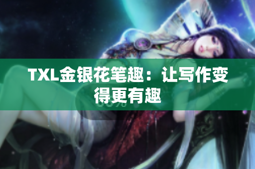 TXL金银花笔趣：让写作变得更有趣