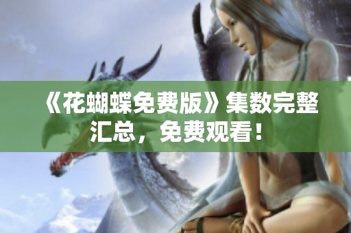 《花蝴蝶免费版》集数完整汇总，免费观看！