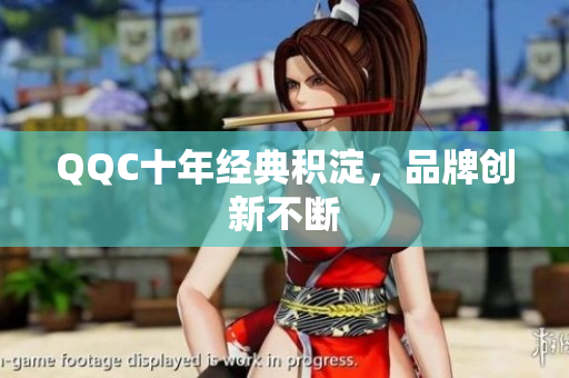QQC十年经典积淀，品牌创新不断
