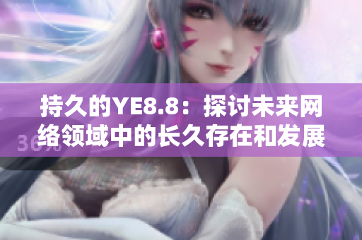持久的YE8.8：探讨未来网络领域中的长久存在和发展趋势