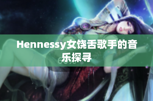 Hennessy女饶舌歌手的音乐探寻