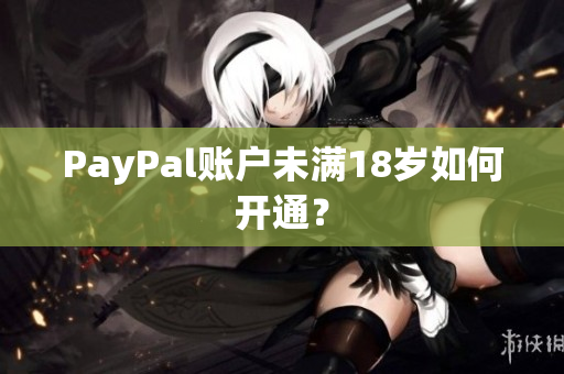 PayPal账户未满18岁如何开通？