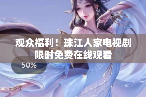 观众福利！珠江人家电视剧限时免费在线观看