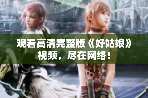 观看高清完整版《好姑娘》视频，尽在网络！