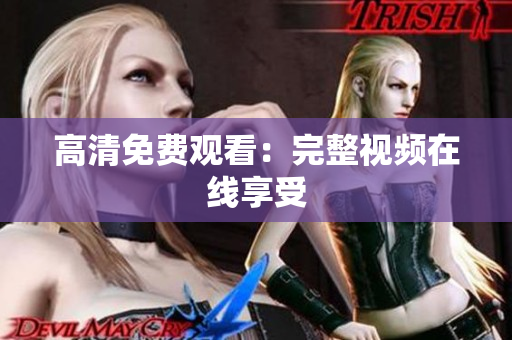 高清免费观看：完整视频在线享受