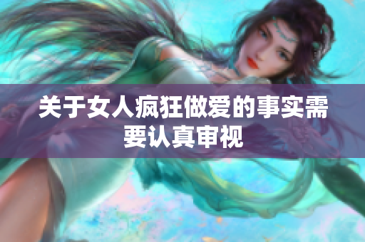 关于女人疯狂做爱的事实需要认真审视