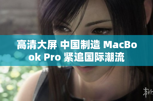 高清大屏 中国制造 MacBook Pro 紧追国际潮流