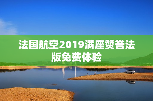 法国航空2019满座赞誉法版免费体验