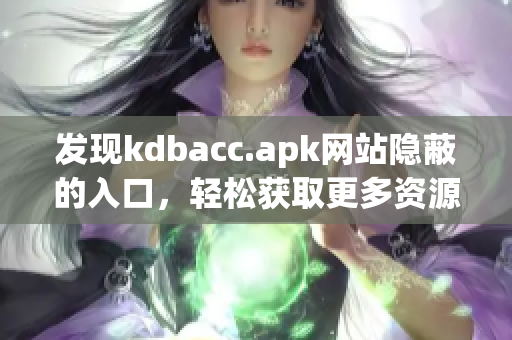 发现kdbacc.apk网站隐蔽的入口，轻松获取更多资源