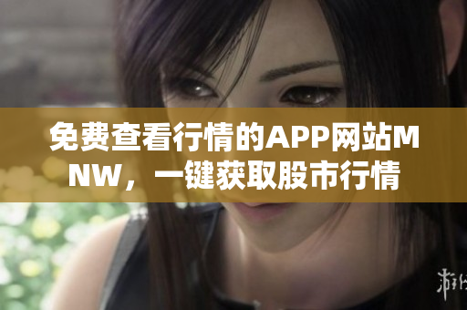 免费查看行情的APP网站MNW，一键获取股市行情