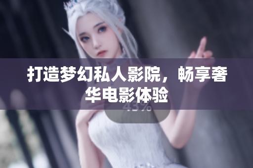 打造梦幻私人影院，畅享奢华电影体验