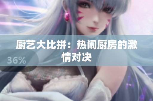 厨艺大比拼：热闹厨房的激情对决