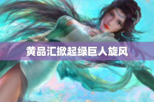 黄品汇掀起绿巨人旋风