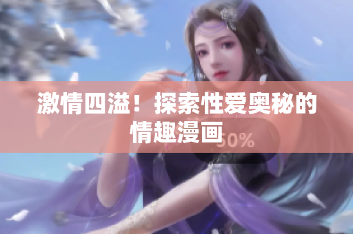 激情四溢！探索性爱奥秘的情趣漫画