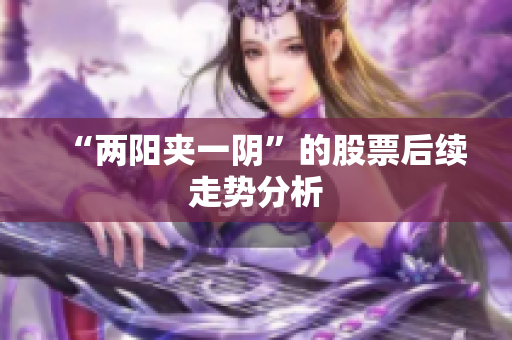 “两阳夹一阴”的股票后续走势分析