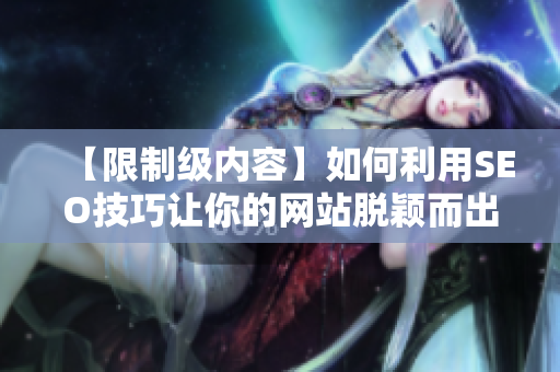 【限制级内容】如何利用SEO技巧让你的网站脱颖而出？