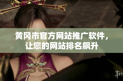 黄冈市官方网站推广软件，让您的网站排名飙升