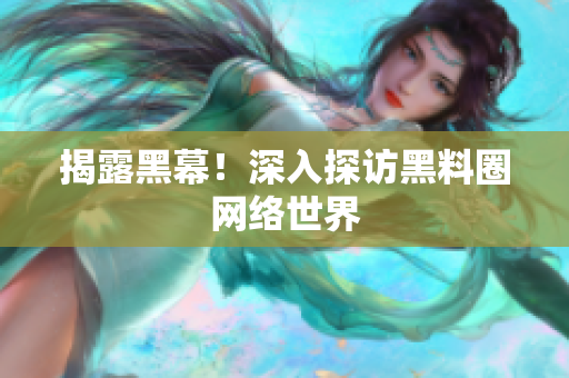 揭露黑幕！深入探访黑料圈网络世界