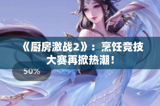 《厨房激战2》：烹饪竞技大赛再掀热潮！