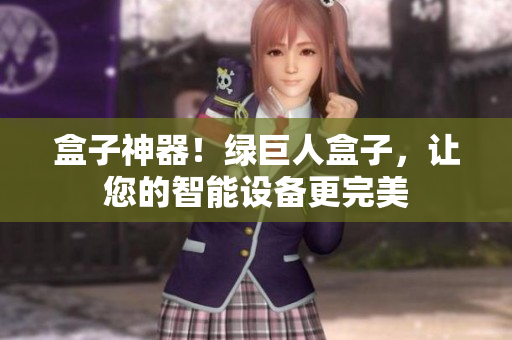 盒子神器！绿巨人盒子，让您的智能设备更完美
