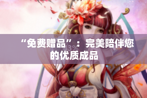 “免费赠品”：完美陪伴您的优质成品