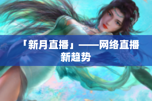 「新月直播」——网络直播新趋势