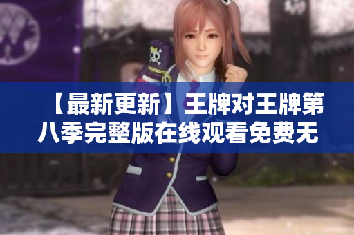 【最新更新】王牌对王牌第八季完整版在线观看免费无广告