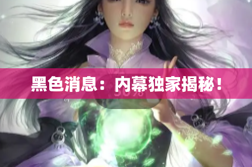 黑色消息：内幕独家揭秘！