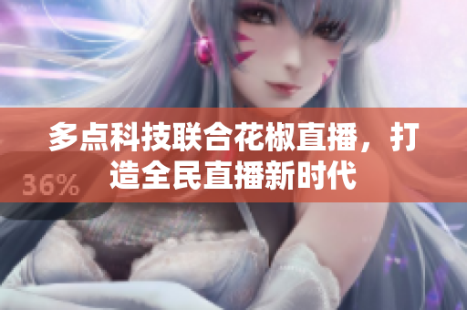 多点科技联合花椒直播，打造全民直播新时代
