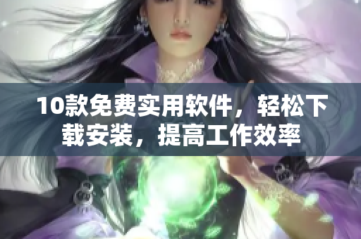10款免费实用软件，轻松下载安装，提高工作效率
