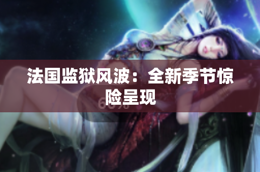 法国监狱风波：全新季节惊险呈现