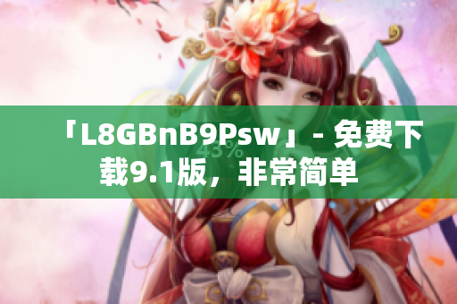 「L8GBnB9Psw」- 免费下载9.1版，非常简单