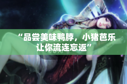 “品尝美味鸭脖，小猪芭乐让你流连忘返”